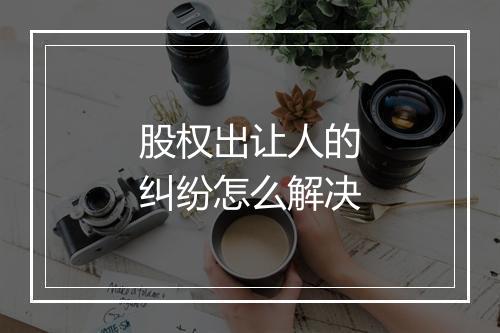 股权出让人的纠纷怎么解决