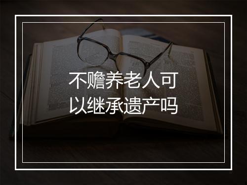 不赡养老人可以继承遗产吗