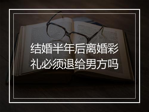 结婚半年后离婚彩礼必须退给男方吗