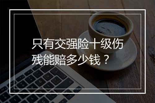 只有交强险十级伤残能赔多少钱？