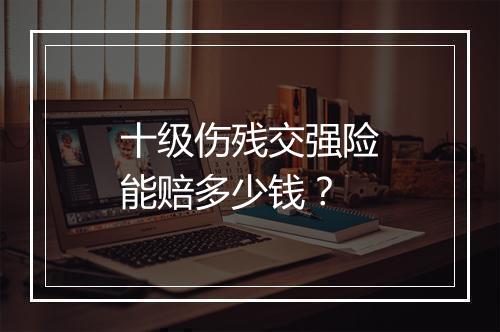 十级伤残交强险能赔多少钱？