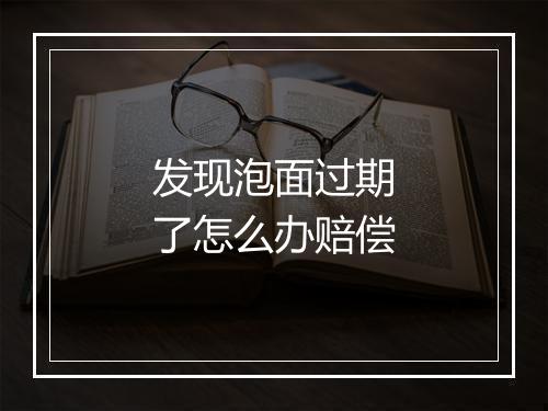 发现泡面过期了怎么办赔偿