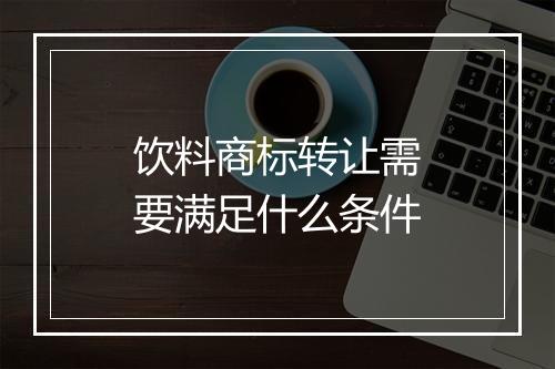 饮料商标转让需要满足什么条件