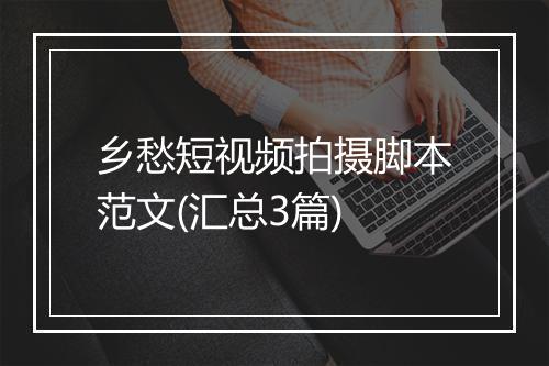 乡愁短视频拍摄脚本范文(汇总3篇)
