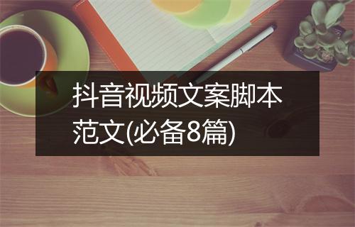 抖音视频文案脚本范文(必备8篇)