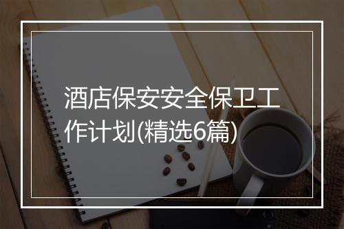 酒店保安安全保卫工作计划(精选6篇)
