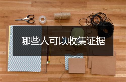 哪些人可以收集证据