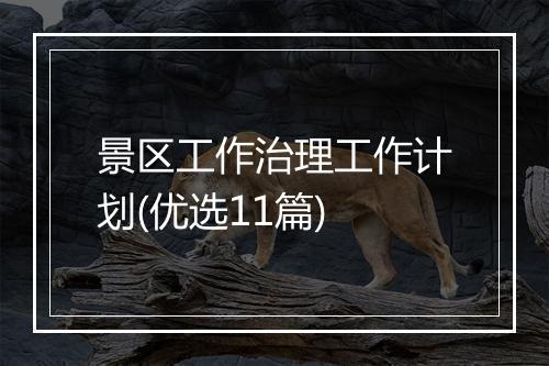 景区工作治理工作计划(优选11篇)