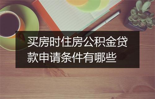 买房时住房公积金贷款申请条件有哪些