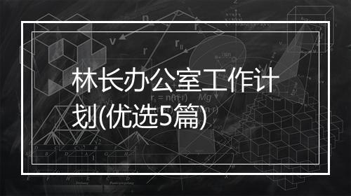 林长办公室工作计划(优选5篇)