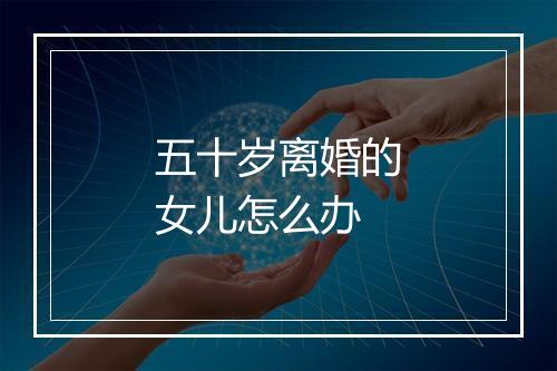 五十岁离婚的女儿怎么办