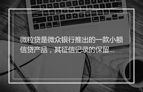 微粒贷是微众银行推出的一款小额信贷产品，其征信记录的保留时间可能因不同的情况而有所不同。以下是一些可能影响微粒贷征信记录保留时间的因素
