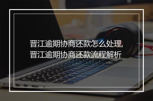 晋江逾期协商还款怎么处理,晋江逾期协商还款流程解析
