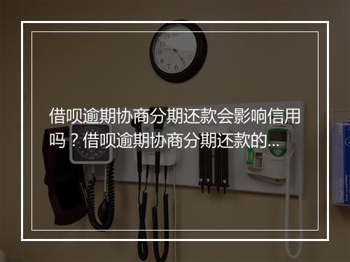 借呗逾期协商分期还款会影响信用吗？借呗逾期协商分期还款的流程是怎样的？