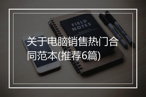 关于电脑销售热门合同范本(推荐6篇)