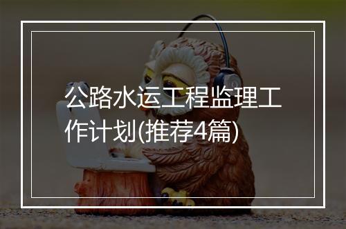 公路水运工程监理工作计划(推荐4篇)