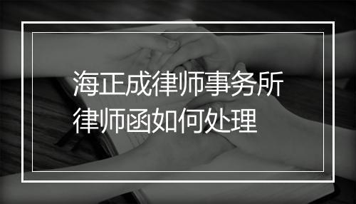 海正成律师事务所律师函如何处理