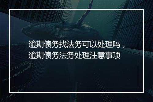 逾期债务找法务可以处理吗，逾期债务法务处理注意事项