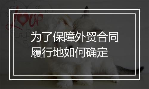 为了保障外贸合同履行地如何确定