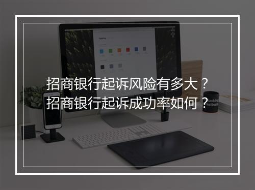 招商银行起诉风险有多大？招商银行起诉成功率如何？
