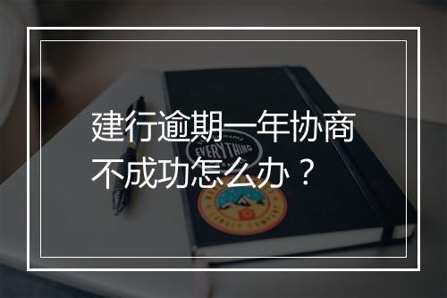建行逾期一年协商不成功怎么办？