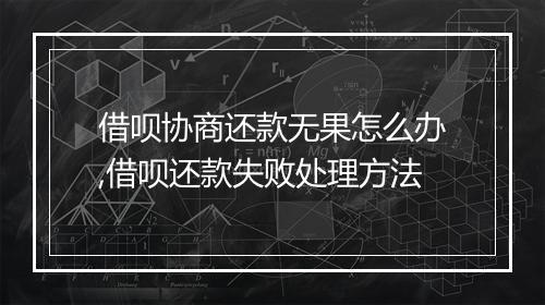 借呗协商还款无果怎么办,借呗还款失败处理方法