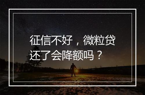 征信不好，微粒贷还了会降额吗？