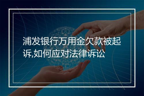 浦发银行万用金欠款被起诉,如何应对法律诉讼