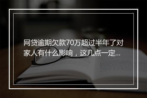 网贷逾期欠款70万超过半年了对家人有什么影响，这几点一定要明白