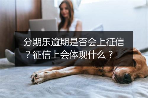 分期乐逾期是否会上征信？征信上会体现什么？