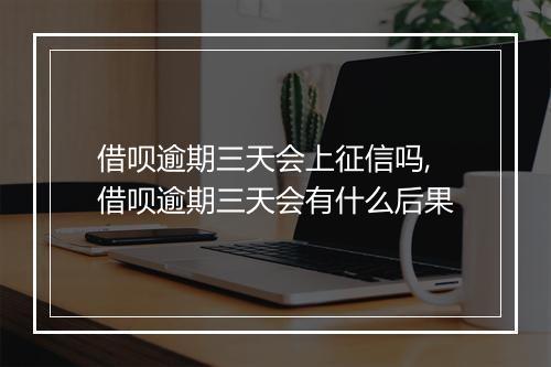 借呗逾期三天会上征信吗,借呗逾期三天会有什么后果