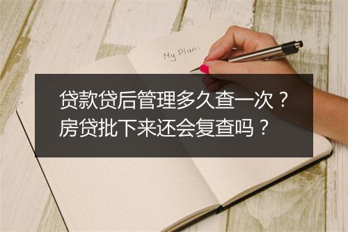 贷款贷后管理多久查一次？房贷批下来还会复查吗？
