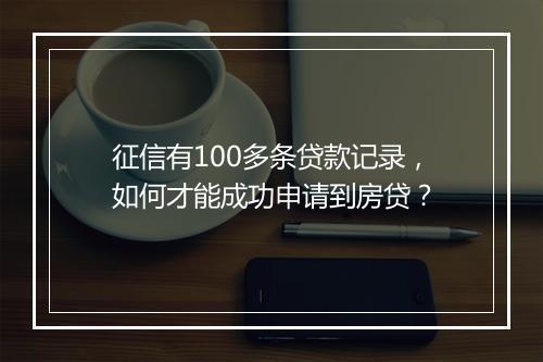 征信有100多条贷款记录，如何才能成功申请到房贷？