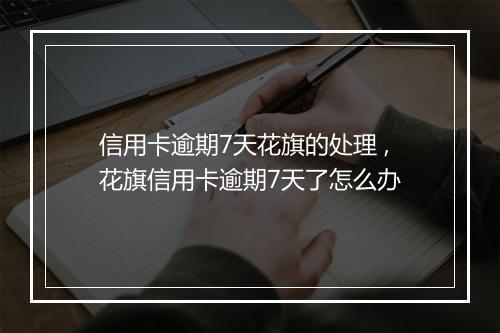 信用卡逾期7天花旗的处理 ,花旗信用卡逾期7天了怎么办