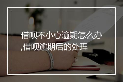 借呗不小心逾期怎么办,借呗逾期后的处理