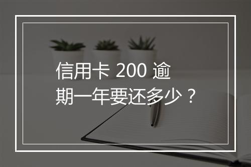 信用卡 200 逾期一年要还多少？