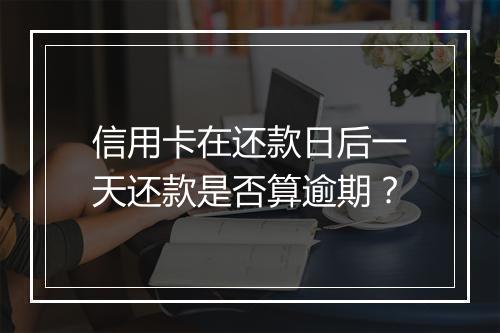 信用卡在还款日后一天还款是否算逾期？