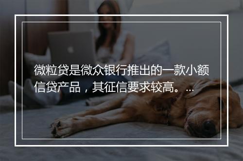 微粒贷是微众银行推出的一款小额信贷产品，其征信要求较高。微粒贷的征信要求主要包括以下几个方面