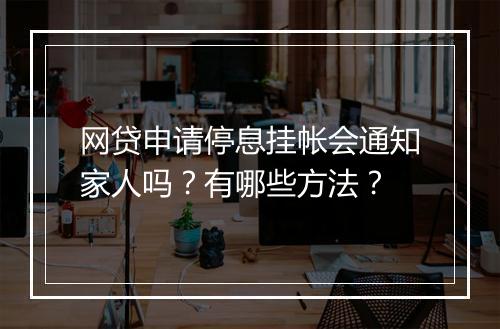 网贷申请停息挂帐会通知家人吗？有哪些方法？