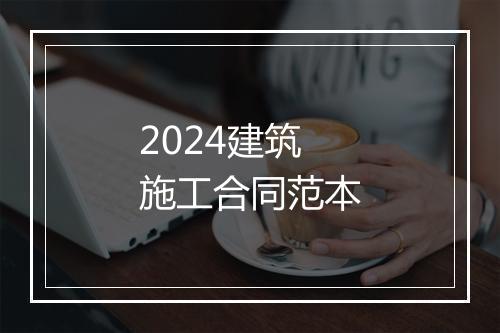 2024建筑施工合同范本