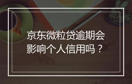 京东微粒贷逾期会影响个人信用吗？