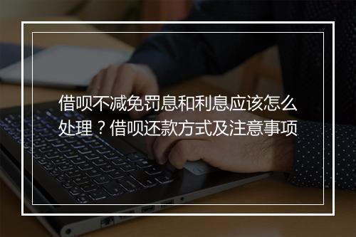 借呗不减免罚息和利息应该怎么处理？借呗还款方式及注意事项