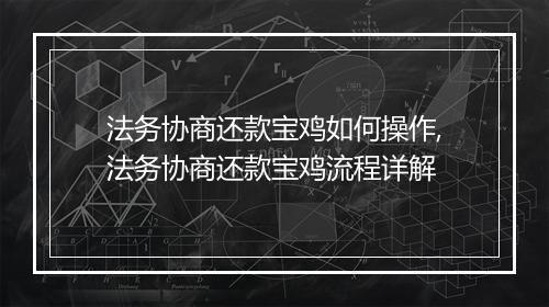法务协商还款宝鸡如何操作,法务协商还款宝鸡流程详解