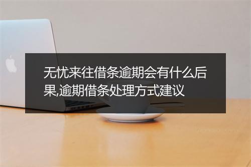 无忧来往借条逾期会有什么后果,逾期借条处理方式建议