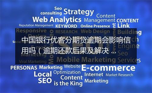 中国银行优客分期贷逾期会影响信用吗（逾期还款后果及解决 ）