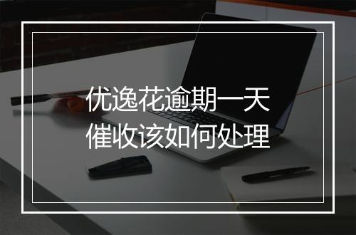优逸花逾期一天催收该如何处理