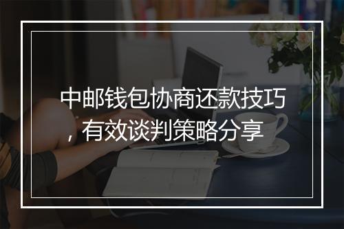 中邮钱包协商还款技巧，有效谈判策略分享