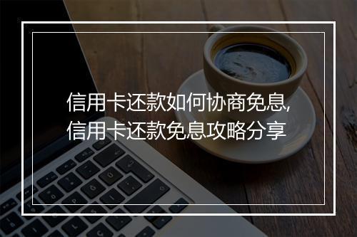 信用卡还款如何协商免息,信用卡还款免息攻略分享
