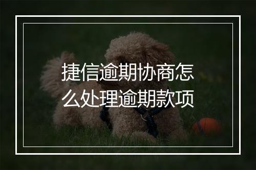捷信逾期协商怎么处理逾期款项