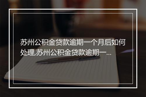 苏州公积金贷款逾期一个月后如何处理,苏州公积金贷款逾期一个月的后果